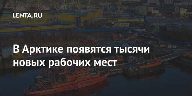 В Арктике появятся тысячи новых рабочих мест