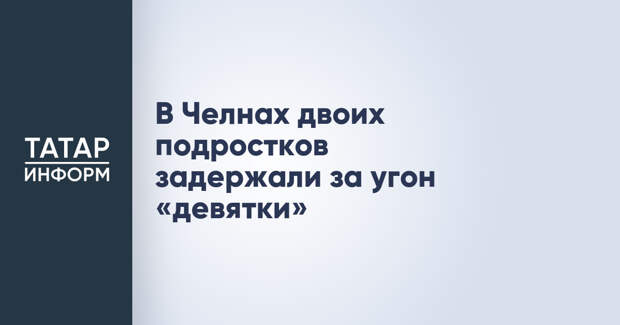 В Челнах двоих подростков задержали за угон «девятки»