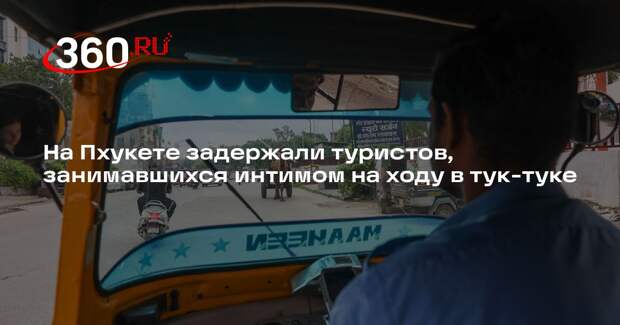 Bangkok Post: на Пхукете задержали туристов из-за интима на ходу в тук-туке