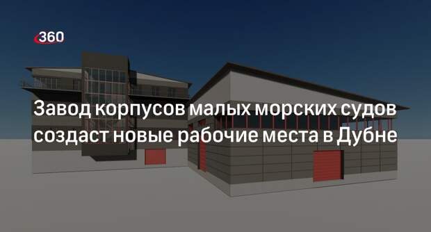 Завод корпусов малых морских судов создаст новые рабочие места в Дубне