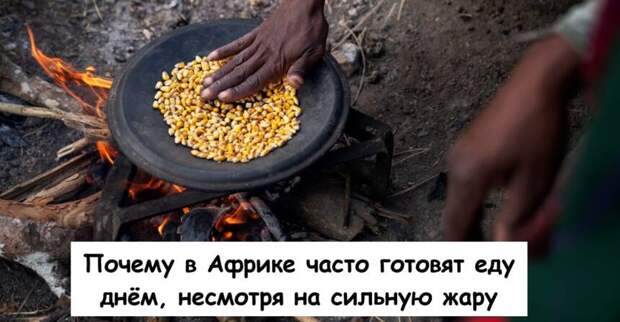 Почему в Африке часто готовят еду днём, несмотря на сильную жару