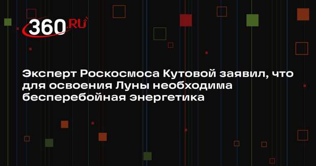 Эксперт Роскосмоса Кутовой заявил, что для освоения Луны необходима бесперебойная энергетика