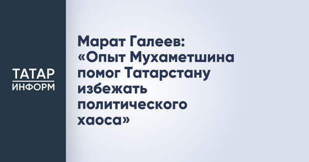 Марат Галеев: «Опыт Мухаметшина помог Татарстану избежать политического хаоса»