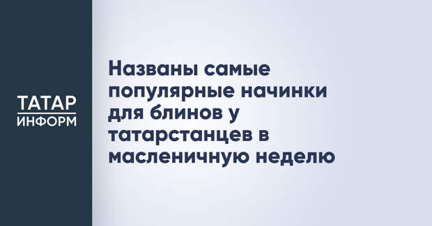 Названы самые популярные начинки для блинов у татарстанцев в масленичную неделю
