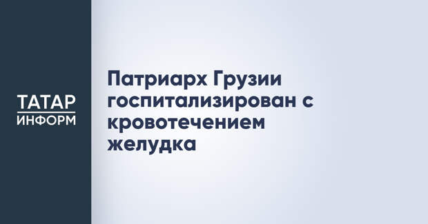 Патриарх Грузии госпитализирован с кровотечением желудка