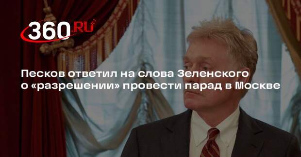 Песков ответил на слова Зеленского о «разрешении» провести парад в Москве