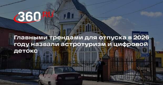 Главными трендами для отпуска в 2026 году назвали астротуризм и цифровой детокс