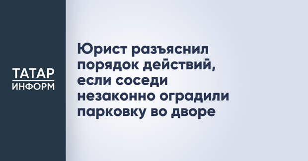 Юрист разъяснил порядок действий, если соседи незаконно оградили парковку во дворе