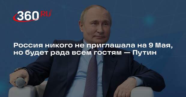 Россия никого не приглашала на 9 Мая, но будет рада всем гостям — Путин