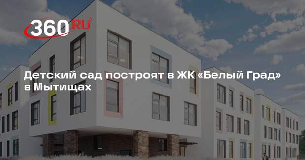 Детский сад построят в ЖК «Белый Град» в Мытищах