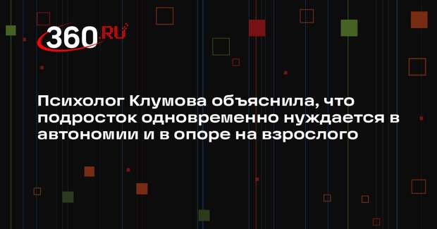 Психолог Клумова объяснила, что подросток одновременно нуждается в автономии и в опоре на взрослого