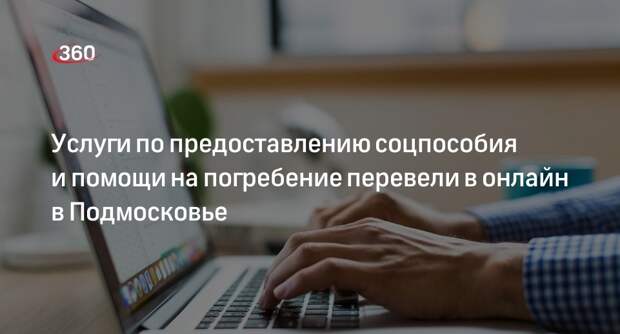 Услуги по предоставлению соцпособия и помощи на погребение перевели в онлайн в Подмосковье