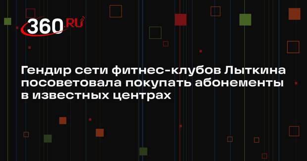 Гендир сети фитнес-клубов Лыткина посоветовала покупать абонементы в известных центрах