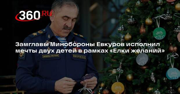 Замглавы Минобороны Евкуров исполнил мечты двух детей в рамках «Елки желаний»