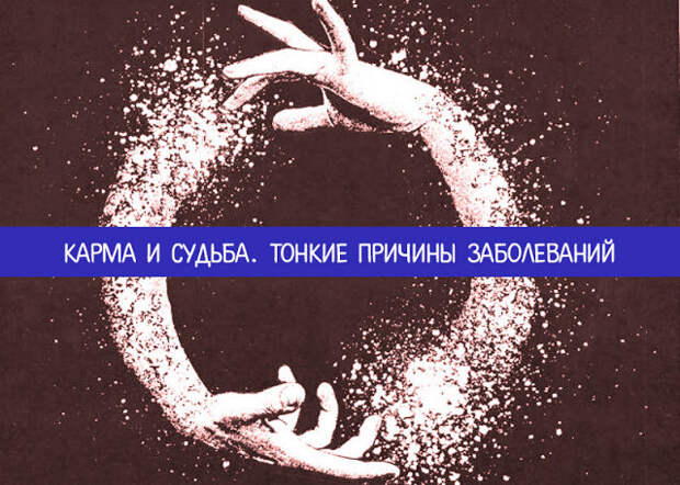 Карма и судьба. Тонкие причины заболеваний Карма и судьба. Тонкие причины заболеваний