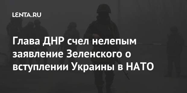 Глава ДНР счел нелепым заявление Зеленского о вступлении Украины в НАТО