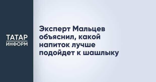 Эксперт Мальцев объяснил, какой напиток лучше подойдет к шашлыку