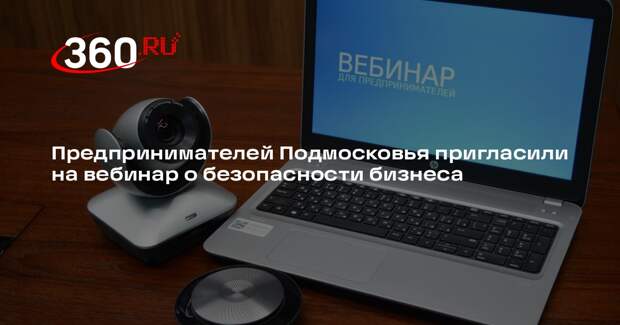 Предпринимателей Подмосковья пригласили на вебинар о безопасности бизнеса