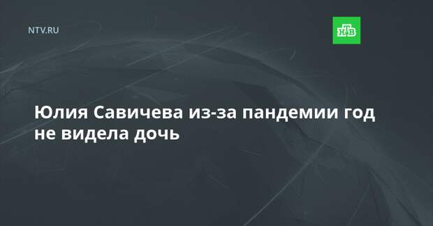 Юлия Савичева из-за пандемии год не видела дочь