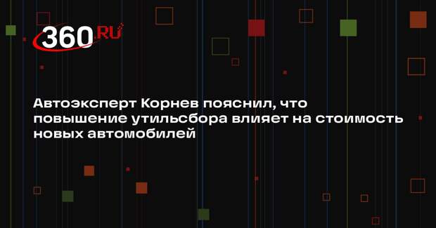 Автоэксперт Корнев пояснил, что повышение утильсбора влияет на стоимость новых автомобилей