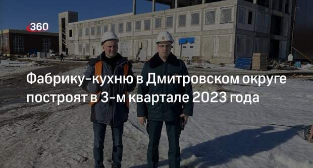 Фабрику-кухню в Дмитровском округе построят в 3-м квартале 2023 года