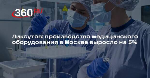 Ликсутов: производство медицинского оборудования в Москве выросло на 5%