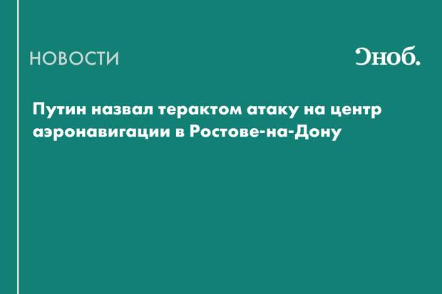 Путин прокомментировал атаку на центр аэронавигации в Ростове-на-Дону