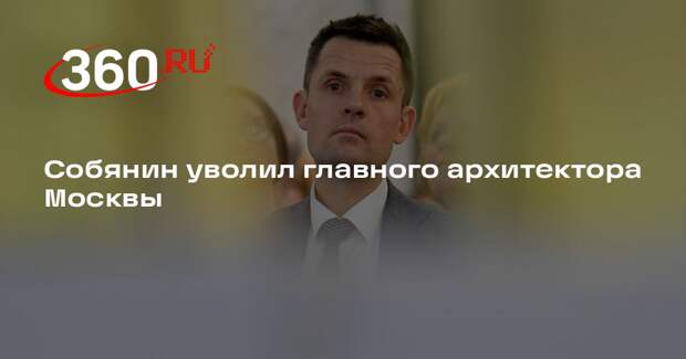 Собянин уволил главного архитектора Москвы