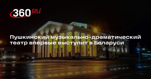 Пушкинский музыкально-драматический театр впервые выступит в Беларуси