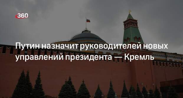 Песков: Путин примет решения по избранию начальников управлений