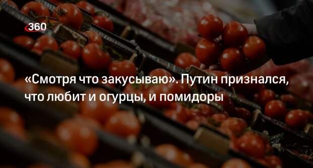 Путин заявил, что любит и огурцы, и помидоры