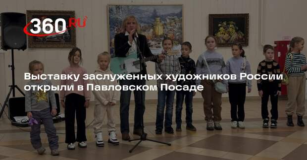 Выставку заслуженных художников России открыли в Павловском Посаде