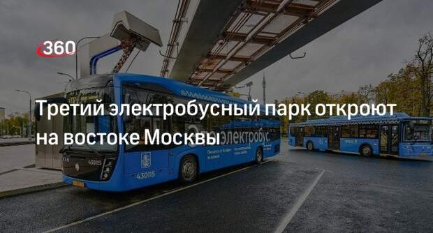 Заммэра Москвы Ликсутов: третий электробусный парк откроют на востоке Москвы в 2023 году