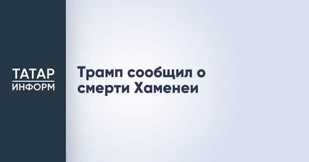 Трамп сообщил о смерти Хаменеи