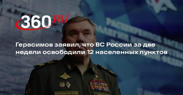 Герасимов заявил, что ВС России за две недели освободили 12 населенных пунктов