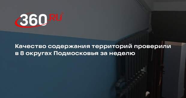 Качество содержания территорий проверили в 8 округах Подмосковья за неделю