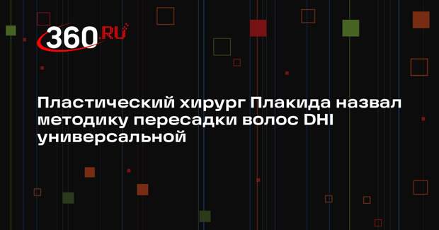 Пластический хирург Плакида назвал методику пересадки волос DHI универсальной