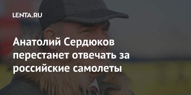 Анатолий Сердюков перестанет отвечать за российские самолеты