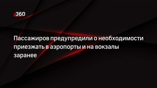 Минтранс попросил пассажиров заранее приезжать на вокзалы и в аэропорты