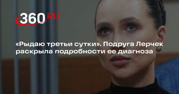Акилова: у Лерчек рак четвертой стадии с метастазами из-за упущенного времени
