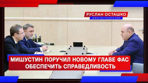 Мишустин поручил новому главе ФАС обеспечить справедливость