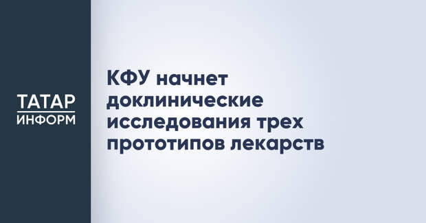 КФУ начнет доклинические исследования трех прототипов лекарств