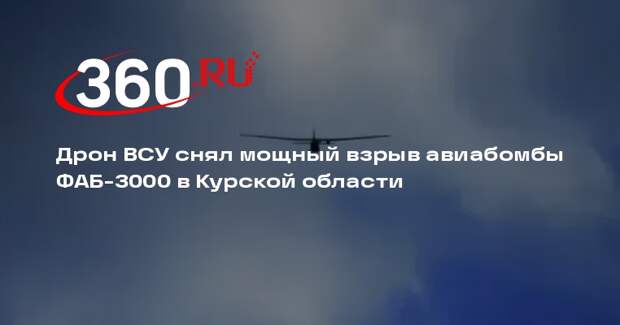 Дрон ВСУ снял мощный взрыв авиабомбы ФАБ-3000 в Курской области