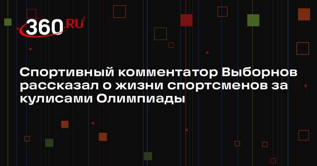Спортивный комментатор Выборнов рассказал о жизни спортсменов за кулисами Олимпиады