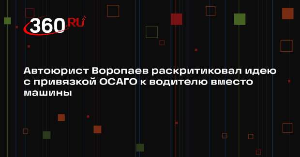 Автоюрист Воропаев раскритиковал идею с привязкой ОСАГО к водителю вместо машины