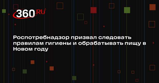 Роспотребнадзор призвал следовать правилам гигиены и обрабатывать пищу в Новом году