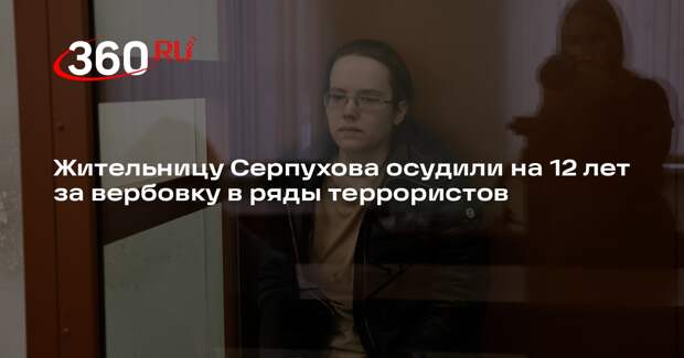 Жительницу Серпухова осудили на 12 лет за вербовку в ряды террористов