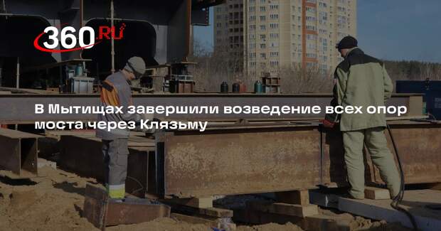 Строительство моста через Клязьму в городском округе Мытищи набирает обороты
