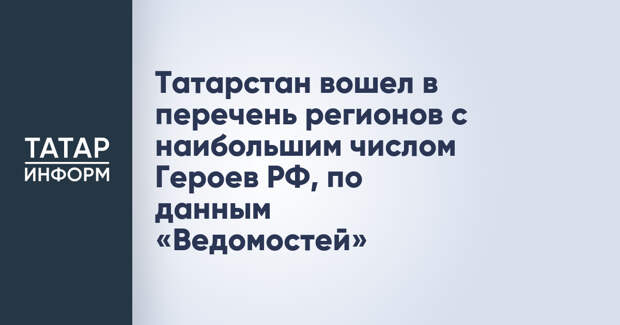 Татарстан вошел в перечень регионов с наибольшим числом Героев РФ, по данным «Ведомостей»