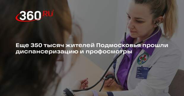 Еще 350 тысяч жителей Подмосковья прошли диспансеризацию и профосмотры